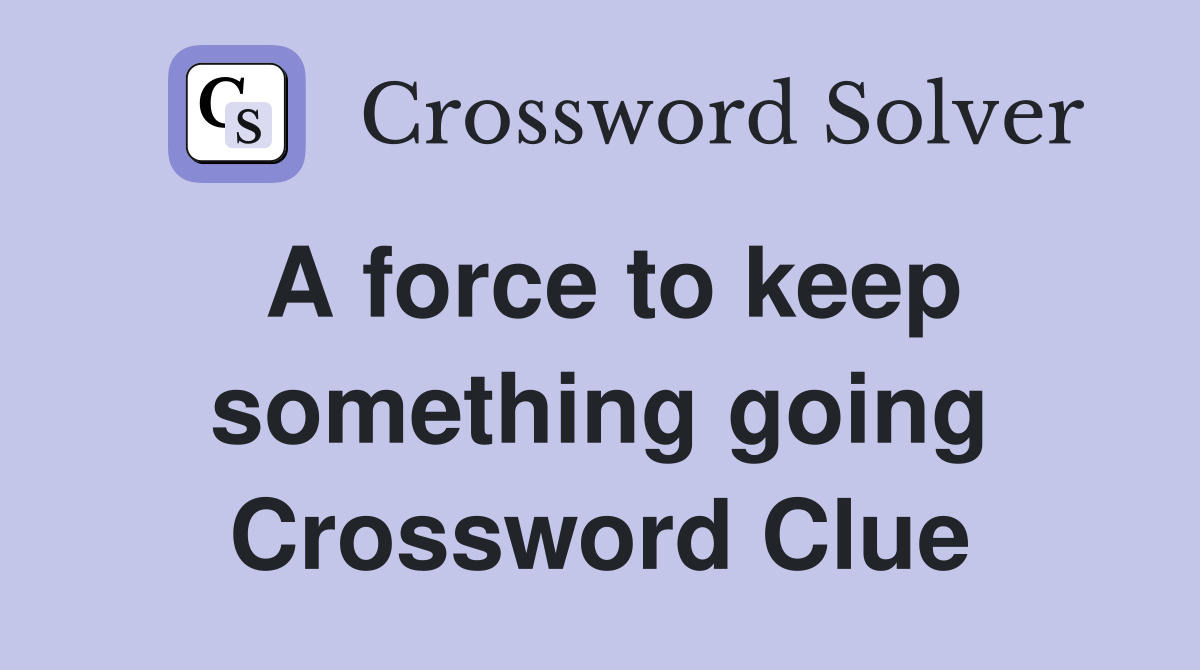 A force to keep something going Crossword Clue Answers Crossword Solver